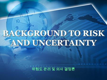 BACKGROUND TO RISK AND UNCERTAINTY 위험도 관리 및 의사 결정론.