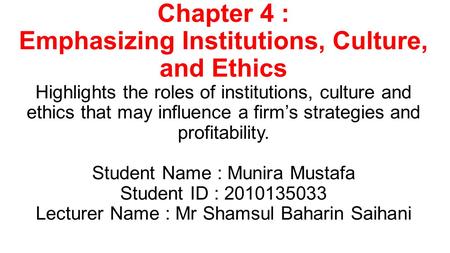 Chapter 4 : Emphasizing Institutions, Culture, and Ethics Highlights the roles of institutions, culture and ethics that may influence a firm’s strategies.