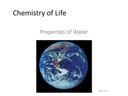 2007-2008 Chemistry of Life Properties of Water More about Water Why are we studying water? All life occurs in water  inside & outside the cell All.