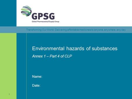 Transforming Our World: Delivering affordable medicines to anyone, anywhere, any day 1 Environmental hazards of substances Annex 1 – Part 4 of CLP Date: