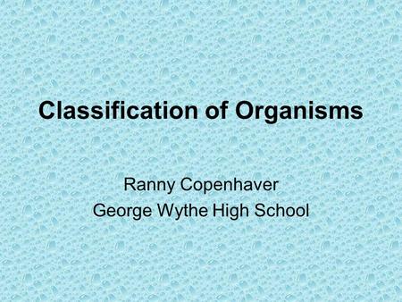 Classification of Organisms Ranny Copenhaver George Wythe High School.