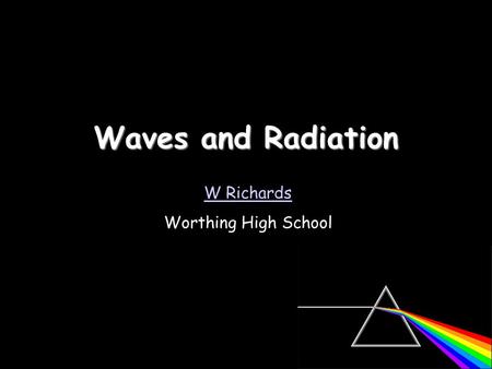 Waves and Radiation W Richards Worthing High School.