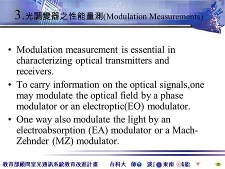 教育部顧問室光通訊系統教育改進計畫台科大 師大 淡江 東南 萬能 教育部顧問室光通訊系統教育改進計畫 台科大 師大 淡江 東南 萬能 3. 光調變器之性能量測 (Modulation Measurements) Modulation measurement is essential in characterizing.