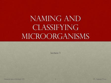 Naming and classifying microorganisms lecture 3 Dr. Samah NoorGeneral microbiology 2311.