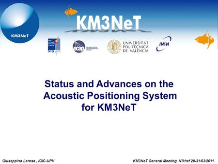 Status and Advances on the Acoustic Positioning System for KM3NeT Giuseppina Larosa, IGIC-UPV KM3NeT General Meeting, Nikhef 28-31/03/2011.