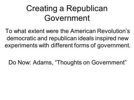 Creating a Republican Government To what extent were the American Revolution’s democratic and republican ideals inspired new experiments with different.