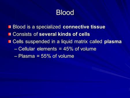 Blood Blood is a specialized connective tissue Consists of several kinds of cells Cells suspended in a liquid matrix called plasma –Cellular elements =