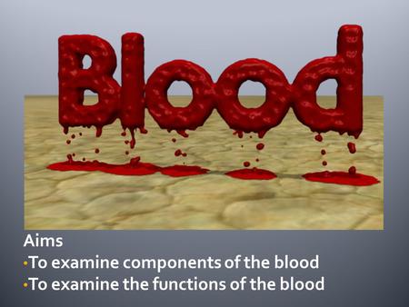 Aims To examine components of the blood To examine the functions of the blood.