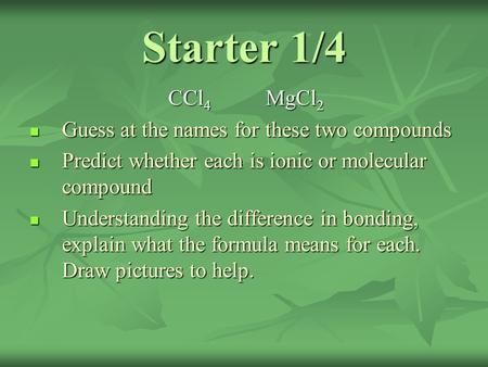 CCl 4 MgCl 2 Guess at the names for these two compounds Guess at the names for these two compounds Predict whether each is ionic or molecular compound.