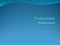 The key to success. Evaluation Evaluation requires you to adopt a balanced approach, to reason out and explain your arguments and to demonstrate an awareness.