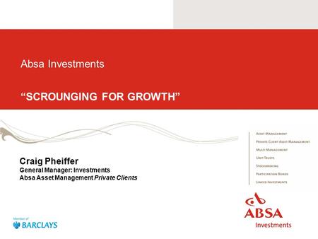 Absa Investments “SCROUNGING FOR GROWTH” Craig Pheiffer General Manager: Investments Absa Asset Management Private Clients.