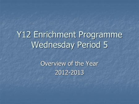 Y12 Enrichment Programme Wednesday Period 5 Overview of the Year 2012-2013.