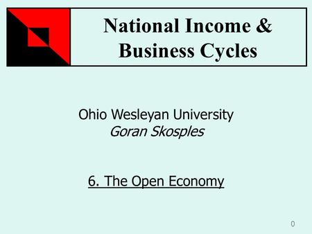 National Income & Business Cycles 0 Ohio Wesleyan University Goran Skosples 6. The Open Economy.