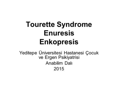 Tourette Syndrome Enuresis Enkopresis Yeditepe Üniversitesi Hastanesi Çocuk ve Ergen Psikiyatrisi Anabilim Dalı 2015.