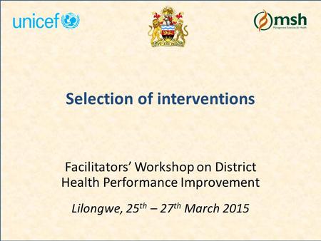 Selection of interventions Facilitators’ Workshop on District Health Performance Improvement Lilongwe, 25 th – 27 th March 2015.