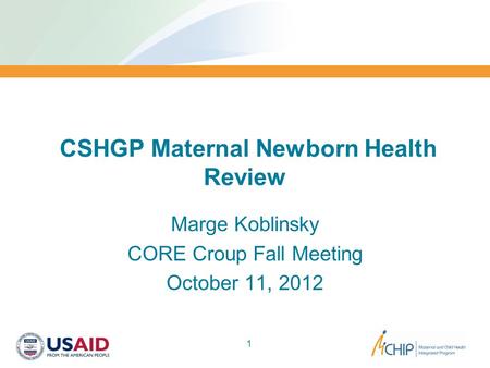 CSHGP Maternal Newborn Health Review Marge Koblinsky CORE Croup Fall Meeting October 11, 2012 1.