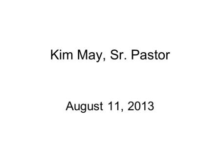 Kim May, Sr. Pastor August 11, 2013. “Reminders: Why We Do What We Do”