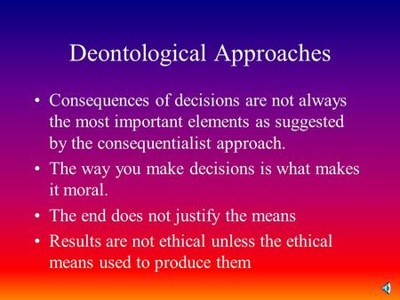 Deontological Approaches Consequences of decisions are not always the most important elements as suggested by the consequentialist approach. The way you.