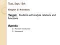 Tues., Sept. 15th Chapter 2.1 Functions Target: Students will analyze relations and functions Agenda: ◦ 2.1 Function Introduction ◦ 2.1 Homework.