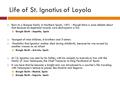 Life of St. Ignatius of Loyola  Born to a Basque family in Northern Spain, 1491 - though there is some debate about that because his baptismal records.