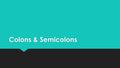 Colons & Semicolons. Semicolons  A semicolon tells the reader to pause longer than you would for a comma, not quite as long as you would for a period.