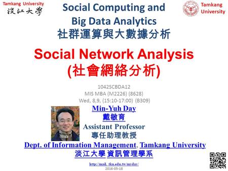 Social Computing and Big Data Analytics 社群運算與大數據分析 1 1042SCBDA12 MIS MBA (M2226) (8628) Wed, 8,9, (15:10-17:00) (B309) Social Network Analysis ( 社會網絡分析.