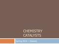 CHEMISTRY CATALYSTS Spring 2014 – (Gases). CP Catalyst (5 minutes)  4/3/12 Gases  EQ: How do I use the gas laws?  Solve for P, V, or T as requested.