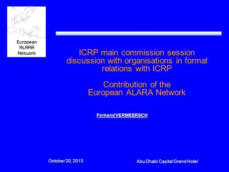 Fernand VERMEERSCH October 20, 2013 Abu Dhabi Capital Grand Hotel ICRP main commission session discussion with organisations in formal relations with ICRP.