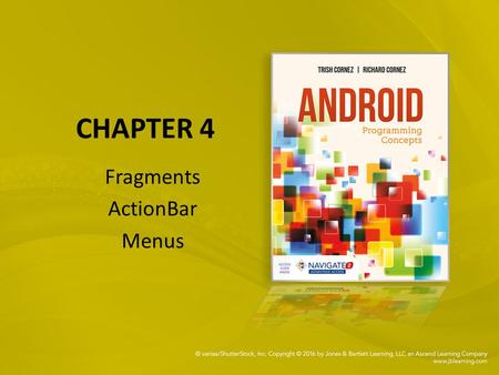 CHAPTER 4 Fragments ActionBar Menus. Explore how to build applications that use an ActionBar and Fragments Understand the Fragment lifecycle Learn to.