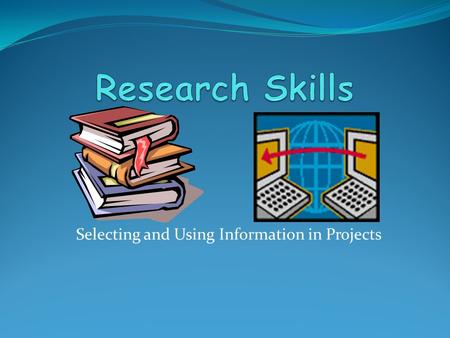 Selecting and Using Information in Projects. Research Steps Choose your topic List what you already know Keywords Select your sources Research Questions.