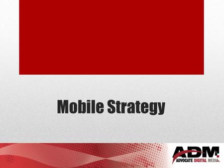 Mobile Strategy. Simple question – What is your mobile strategy?