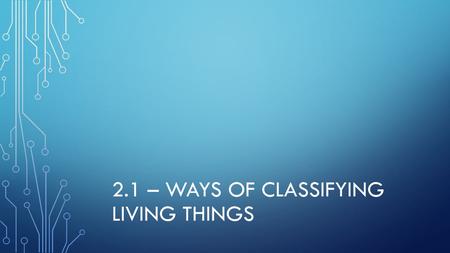 2.1 – WAYS OF CLASSIFYING LIVING THINGS. The Key Ideas for chapter 2 are:  people use classification systems to organize the diversity of living things.