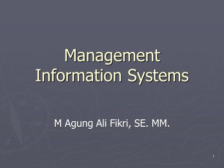 1 Management Information Systems M Agung Ali Fikri, SE. MM.