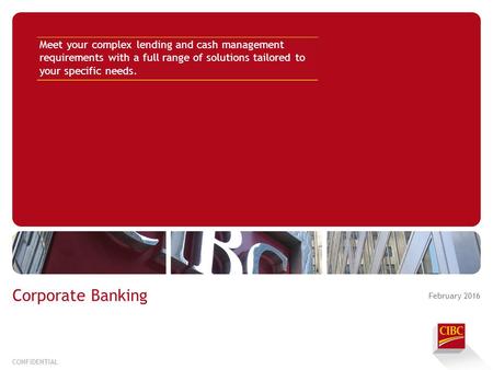 CONFIDENTIAL Corporate Banking Meet your complex lending and cash management requirements with a full range of solutions tailored to your specific needs.