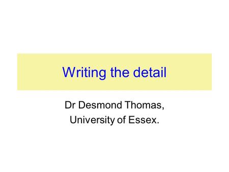 Writing the detail Dr Desmond Thomas, University of Essex.