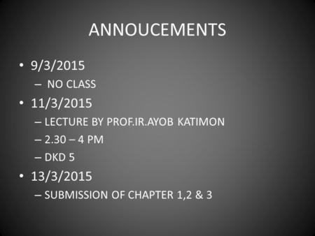 ANNOUCEMENTS 9/3/2015 – NO CLASS 11/3/2015 – LECTURE BY PROF.IR.AYOB KATIMON – 2.30 – 4 PM – DKD 5 13/3/2015 – SUBMISSION OF CHAPTER 1,2 & 3.