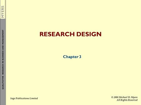 MYERS QUALITATIVE RESEARCH IN BUSINESS AND MANAGEMENT Sage Publications Limited © 2008 Michael D. Myers All Rights Reserved RESEARCH DESIGN Chapter 3.