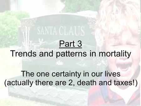 The one certainty in our lives (actually there are 2, death and taxes!) Part 3 Trends and patterns in mortality.