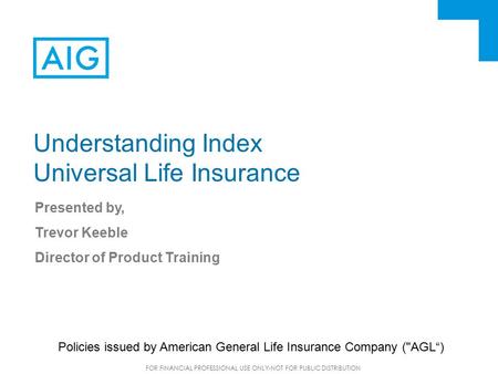 FOR FINANCIAL PROFESSIONAL USE ONLY-NOT FOR PUBLIC DISTRIBUTION Understanding Index Universal Life Insurance Presented by, Trevor Keeble Director of Product.