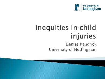 Denise Kendrick University of Nottingham.  Inequality or inequity?  Differences in injury risk ◦ Child factors ◦ Family factors ◦ Social factors ◦ Environmental.