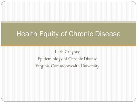 Leah Gregory Epidemiology of Chronic Disease Virginia Commonwealth University Health Equity of Chronic Disease.