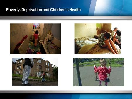 Poverty, Deprivation and Children’s Health. -Poverty and low socio economic status have a profound effect on child health:  Poor infants are more likely.