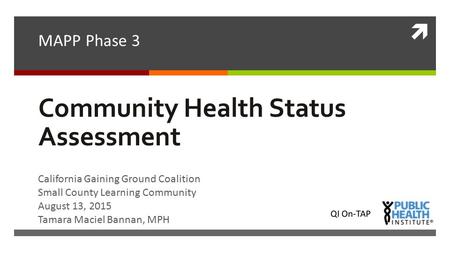  Community Health Status Assessment MAPP Phase 3 California Gaining Ground Coalition Small County Learning Community August 13, 2015 Tamara Maciel Bannan,