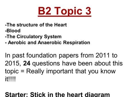 B2 Topic 3 -The structure of the Heart -Blood -The Circulatory System - Aerobic and Anaerobic Respiration In past foundation papers from 2011 to 2015,