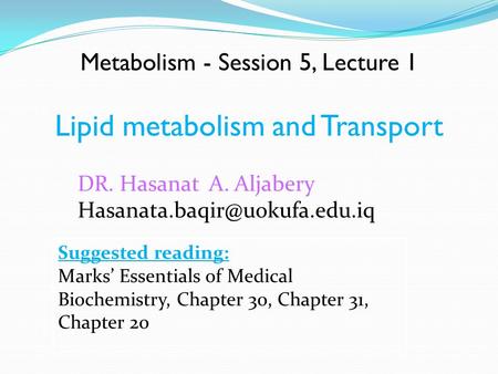 Metabolism - Session 5, Lecture 1 Lipid metabolism and Transport Suggested reading: Marks’ Essentials of Medical Biochemistry, Chapter 30, Chapter 31,