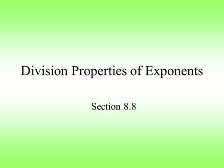 Division Properties of Exponents Section 8.8. Division Properties: When you divide by the same base, subtract the exponents: When you raise a quotient.