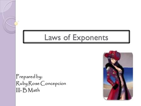 Laws of Exponents Prepared by: Ruby Rose Concepcion III- B Math.