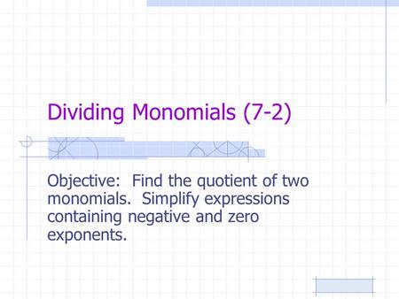 Dividing Monomials (7-2) Objective: Find the quotient of two monomials. Simplify expressions containing negative and zero exponents.