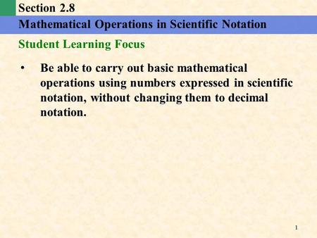 Be able to carry out basic mathematical operations using numbers expressed in scientific notation, without changing them to decimal notation. Be able to.