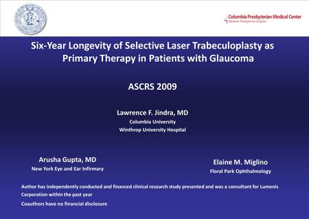 Six-Year Longevity of Selective Laser Trabeculoplasty as Primary Therapy in Patients with Glaucoma ASCRS 2009 Lawrence F. Jindra, MD Columbia University.